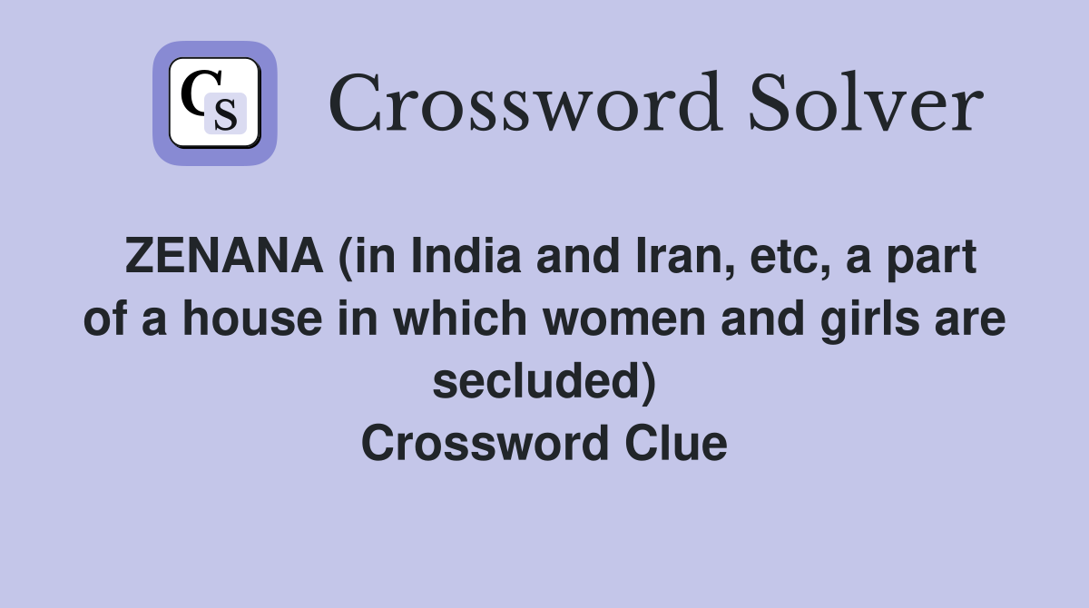 ZENANA (in India and Iran, etc, a part of a house in which women and